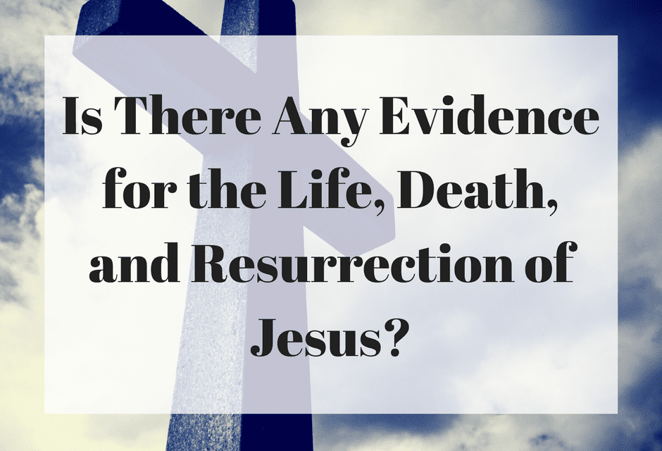 Is There Any Evidence for the Life, Death, and Resurrection of Jesus?