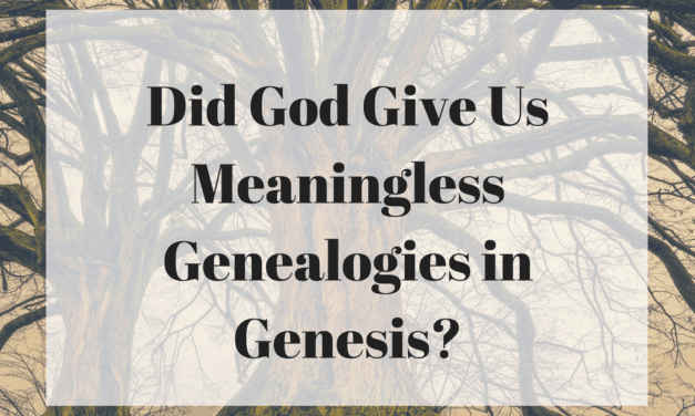 Did God Give Us Meaningless Genealogies in Genesis?